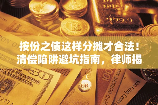 济南按份之债这样分摊才合法！清偿陷阱避坑指南，律师揭秘关键条款