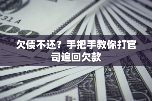 济南欠债不还？手把手教你打官司追回欠款