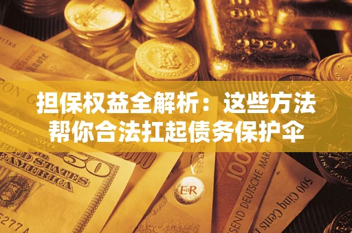 济南担保权益全解析：这些方法帮你合法扛起债务保护伞