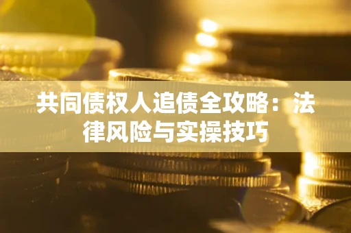 济南共同债权人追债全攻略：法律风险与实操技巧