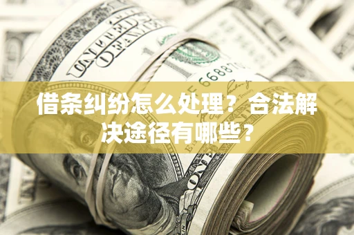 济南借条纠纷怎么处理？合法解决途径有哪些？