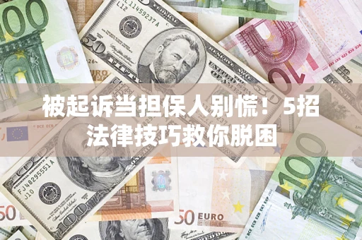 济南被起诉当担保人别慌！5招法律技巧救你脱困