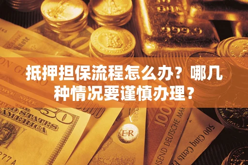 济南抵押担保流程怎么办？哪几种情况要谨慎办理？