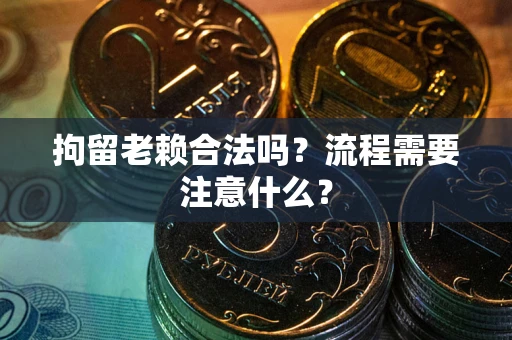 济南拘留老赖合法吗？流程需要注意什么？