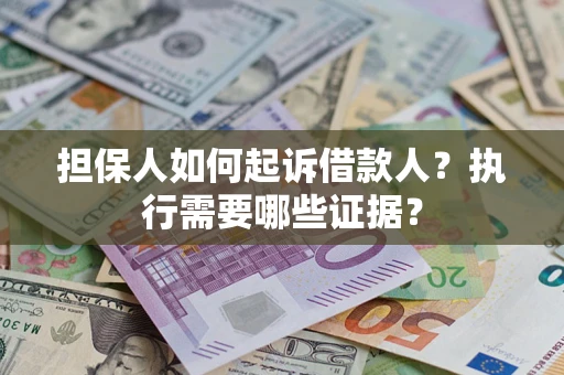 济南担保人如何起诉借款人？执行需要哪些证据？