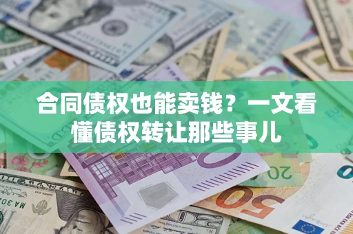 济南合同债权也能卖钱？一文看懂债权转让那些事儿