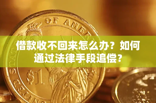 济南借款收不回来怎么办？如何通过法律手段追偿？