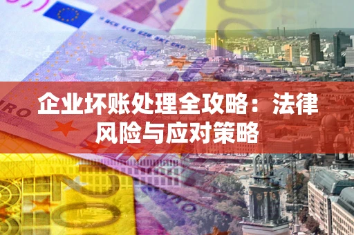 济南企业坏账处理全攻略：法律风险与应对策略