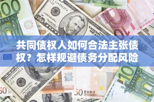 济南共同债权人如何合法主张债权？怎样规避债务分配风险？