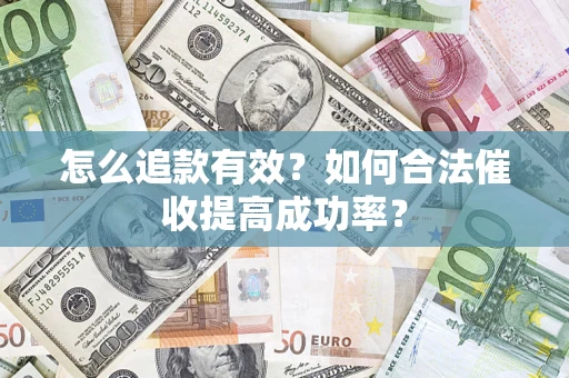 济南怎么追款有效？如何合法催收提高成功率？
