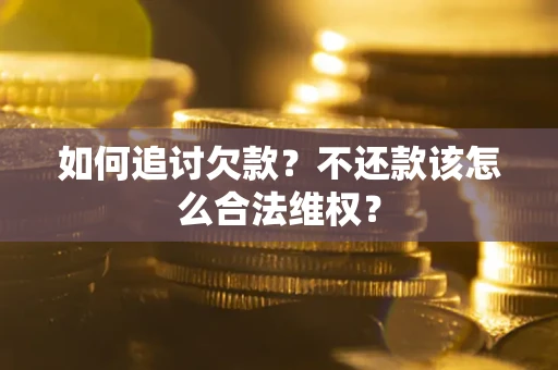 济南如何追讨欠款？不还款该怎么合法维权？