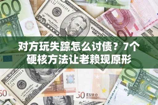 济南对方玩失踪怎么讨债？7个硬核方法让老赖现原形