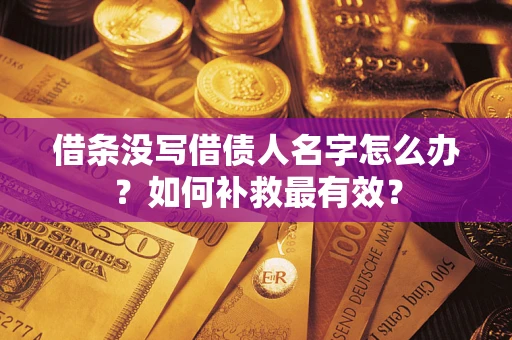 济南借条没写借债人名字怎么办？如何补救最有效？
