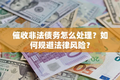 济南催收非法债务怎么处理？如何规避法律风险？