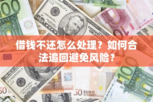 济南借钱不还怎么处理？如何合法追回避免风险？