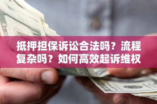 济南抵押担保诉讼合法吗？流程复杂吗？如何高效起诉维权？
