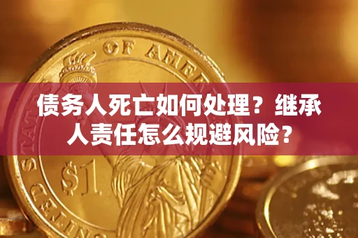 济南债务人死亡如何处理？继承人责任怎么规避风险？