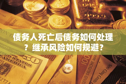 济南债务人死亡后债务如何处理？继承风险如何规避？
