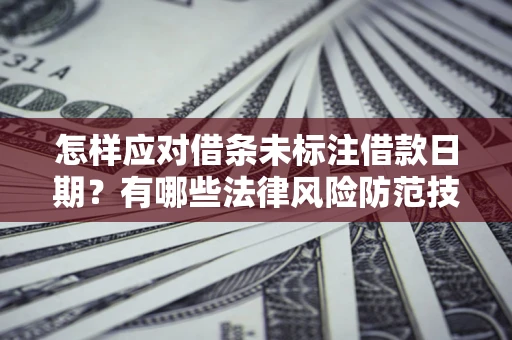 济南怎样应对借条未标注借款日期？有哪些法律风险防范技巧？