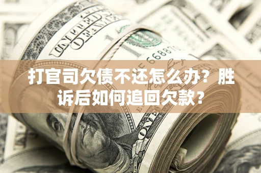 济南打官司欠债不还怎么办？胜诉后如何追回欠款？