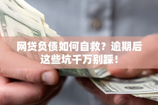 济南网贷负债如何自救？逾期后这些坑千万别踩！
