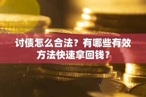济南讨债怎么合法？有哪些有效方法快速拿回钱？
