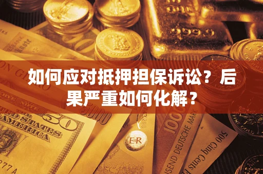 济南如何应对抵押担保诉讼？后果严重如何化解？