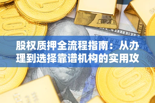 济南股权质押全流程指南：从办理到选择靠谱机构的实用攻略