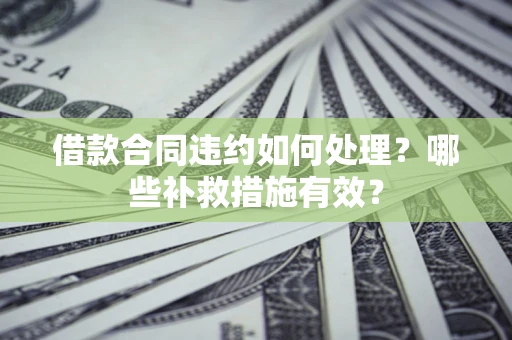 济南借款合同违约如何处理？哪些补救措施有效？
