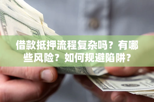 济南借款抵押流程复杂吗？有哪些风险？如何规避陷阱？