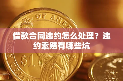 济南借款合同违约怎么处理？违约索赔有哪些坑