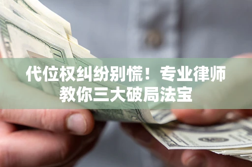 济南代位权纠纷别慌！专业律师教你三大破局法宝
