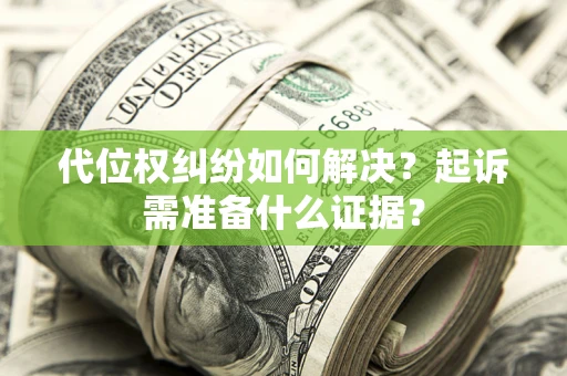 济南代位权纠纷如何解决？起诉需准备什么证据？