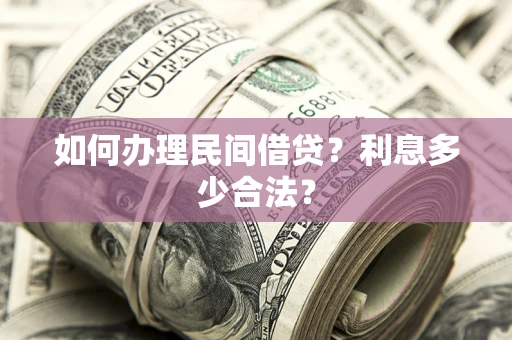 济南如何办理民间借贷？利息多少合法？