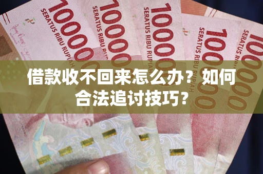 济南借款收不回来怎么办？如何合法追讨技巧？