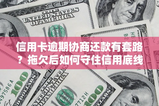 济南信用卡逾期协商还款有套路？拖欠后如何守住信用底线？