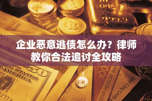 济南企业恶意逃债怎么办？律师教你合法追讨全攻略