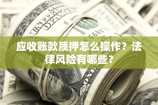 济南应收账款质押怎么操作？法律风险有哪些？