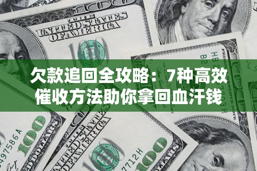 济南欠款追回全攻略：7种高效催收方法助你拿回血汗钱