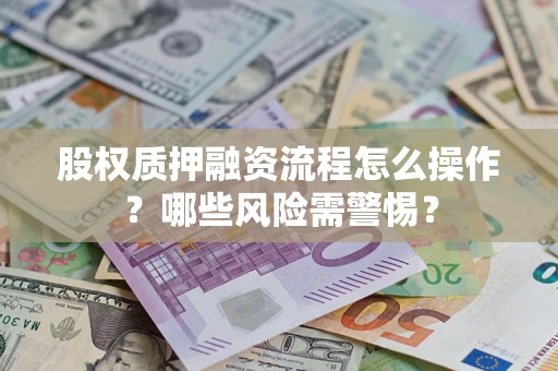 济南股权质押融资流程怎么操作？哪些风险需警惕？