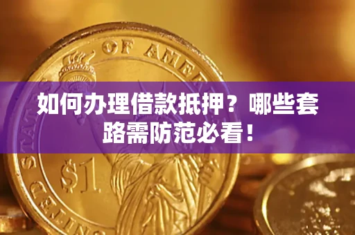 济南如何办理借款抵押？哪些套路需防范必看！