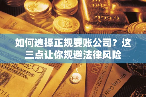 济南如何选择正规要账公司？这三点让你规避法律风险
