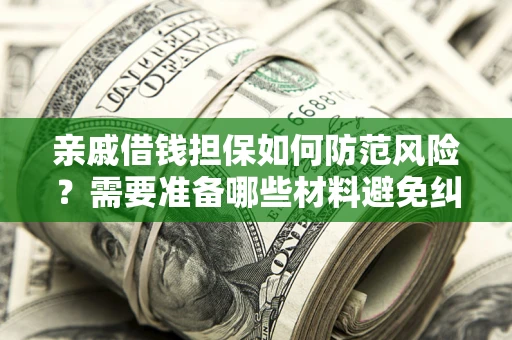 济南亲戚借钱担保如何防范风险？需要准备哪些材料避免纠纷？