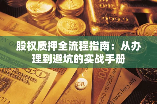 济南股权质押全流程指南：从办理到避坑的实战手册