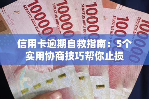 济南信用卡逾期自救指南：5个实用协商技巧帮你止损