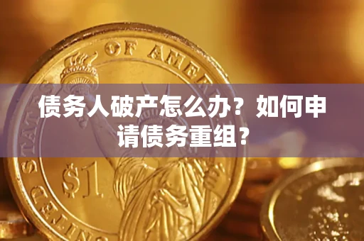 济南债务人破产怎么办？如何申请债务重组？