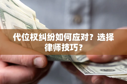 济南代位权纠纷如何应对？选择律师技巧？