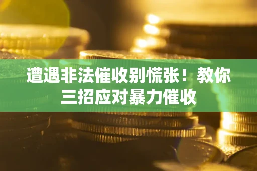 济南遭遇非法催收别慌张！教你三招应对暴力催收