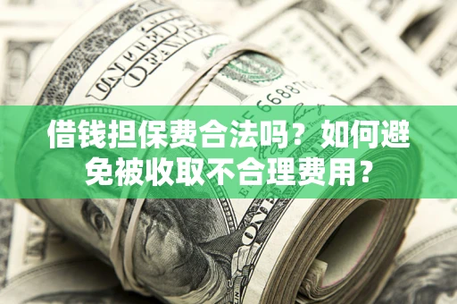 济南借钱担保费合法吗？如何避免被收取不合理费用？