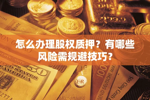 济南怎么办理股权质押？有哪些风险需规避技巧？